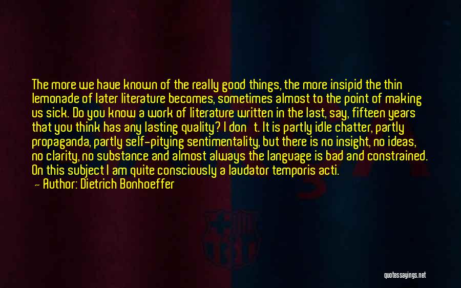 Dietrich Bonhoeffer Quotes: The More We Have Known Of The Really Good Things, The More Insipid The Thin Lemonade Of Later Literature Becomes,