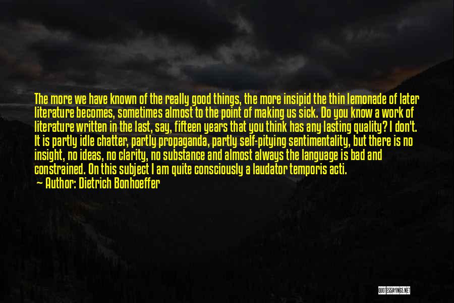 Dietrich Bonhoeffer Quotes: The More We Have Known Of The Really Good Things, The More Insipid The Thin Lemonade Of Later Literature Becomes,