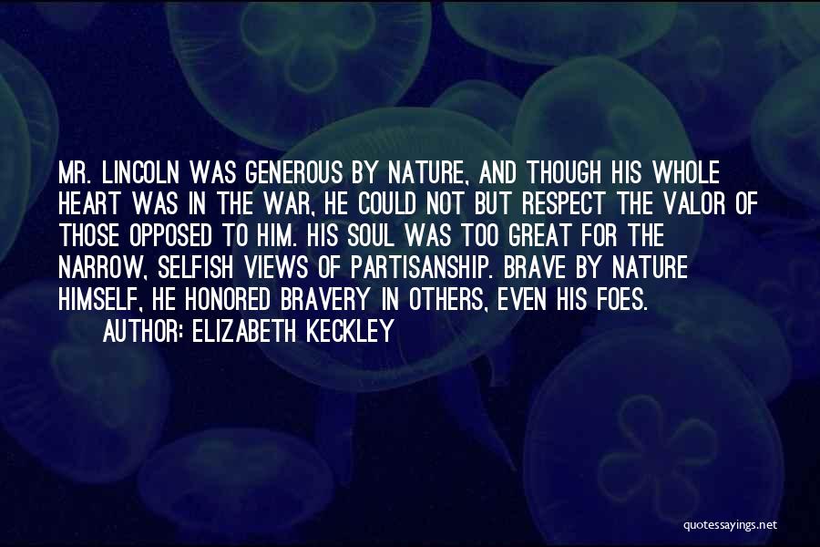 Elizabeth Keckley Quotes: Mr. Lincoln Was Generous By Nature, And Though His Whole Heart Was In The War, He Could Not But Respect