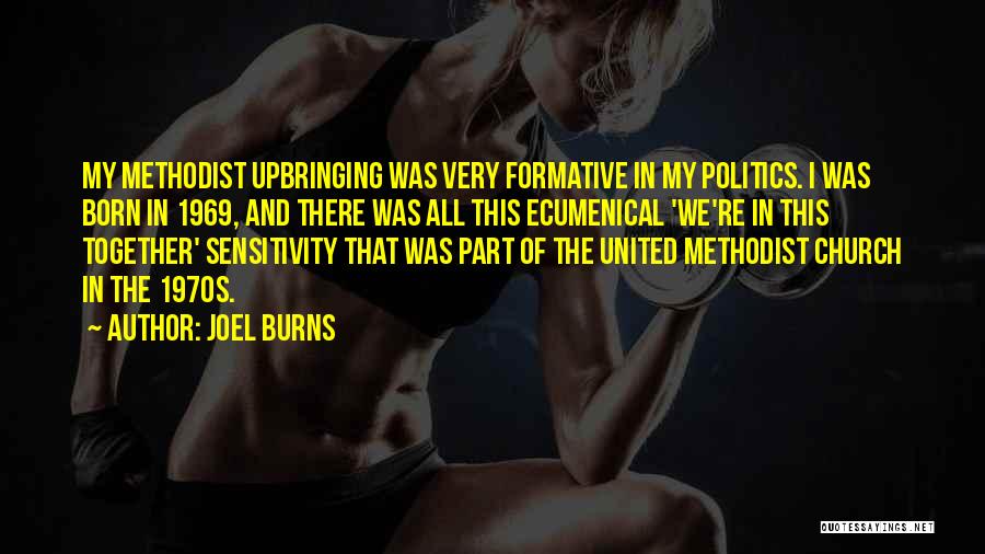 Joel Burns Quotes: My Methodist Upbringing Was Very Formative In My Politics. I Was Born In 1969, And There Was All This Ecumenical