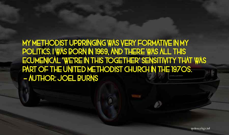 Joel Burns Quotes: My Methodist Upbringing Was Very Formative In My Politics. I Was Born In 1969, And There Was All This Ecumenical