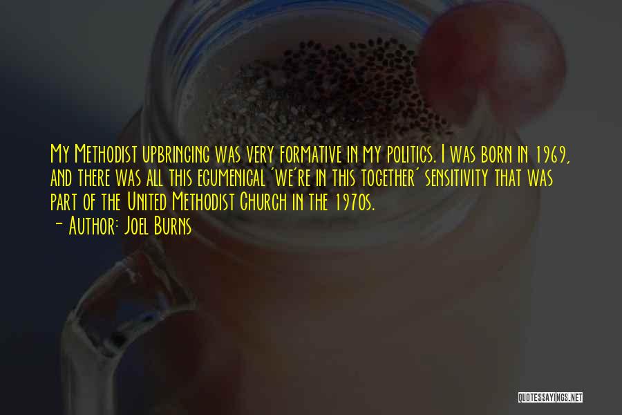 Joel Burns Quotes: My Methodist Upbringing Was Very Formative In My Politics. I Was Born In 1969, And There Was All This Ecumenical