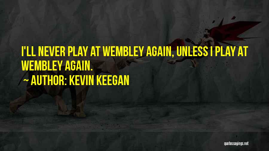 Kevin Keegan Quotes: I'll Never Play At Wembley Again, Unless I Play At Wembley Again.