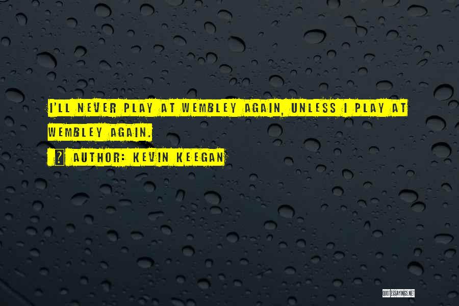 Kevin Keegan Quotes: I'll Never Play At Wembley Again, Unless I Play At Wembley Again.