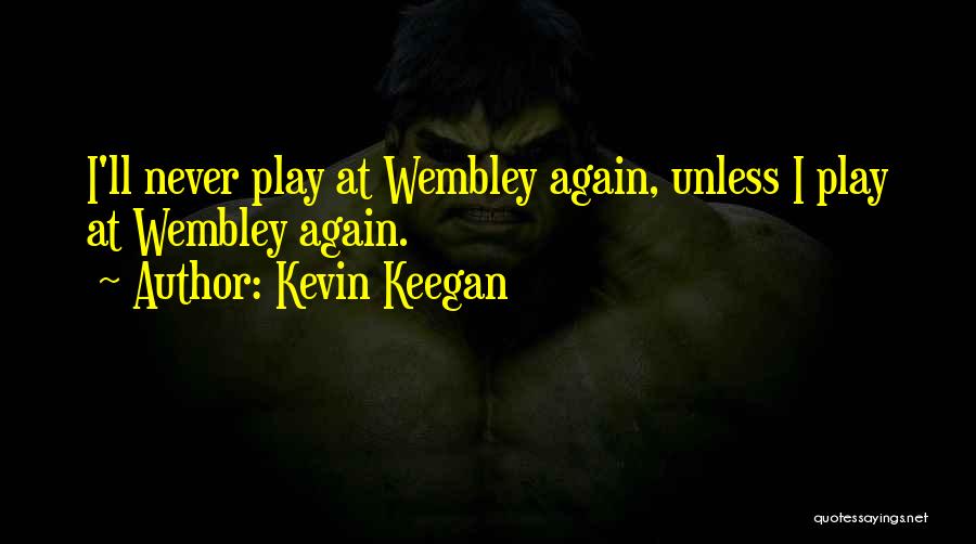 Kevin Keegan Quotes: I'll Never Play At Wembley Again, Unless I Play At Wembley Again.