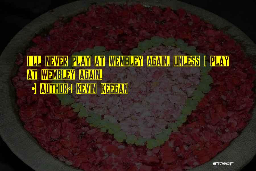 Kevin Keegan Quotes: I'll Never Play At Wembley Again, Unless I Play At Wembley Again.
