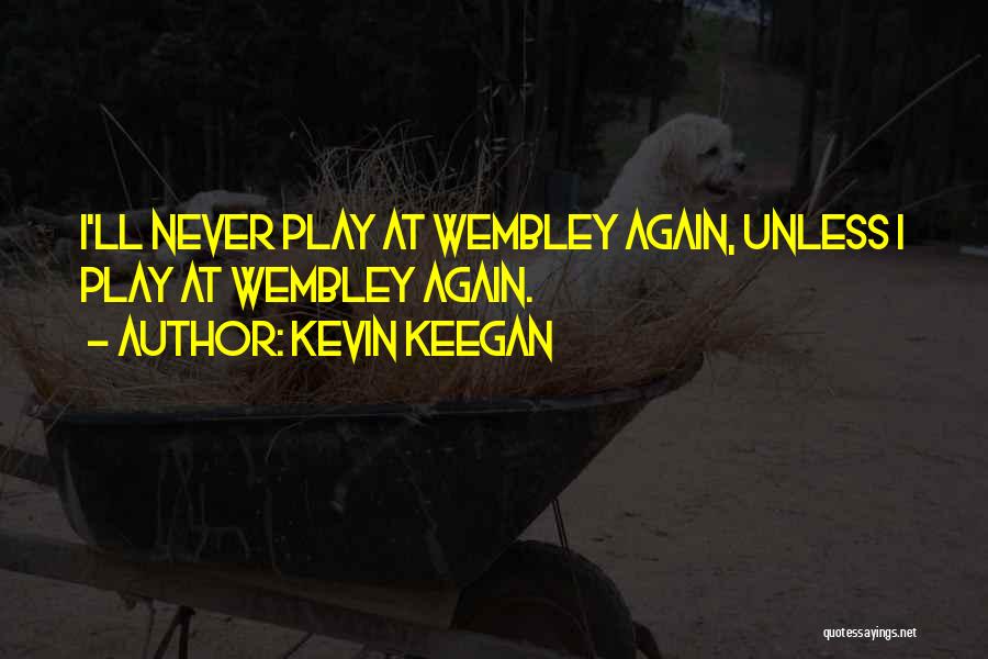 Kevin Keegan Quotes: I'll Never Play At Wembley Again, Unless I Play At Wembley Again.