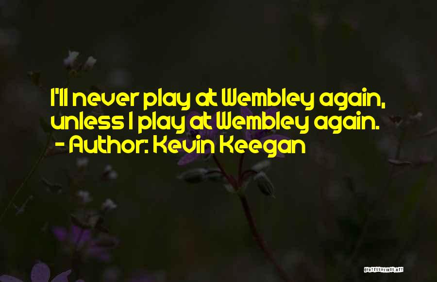 Kevin Keegan Quotes: I'll Never Play At Wembley Again, Unless I Play At Wembley Again.