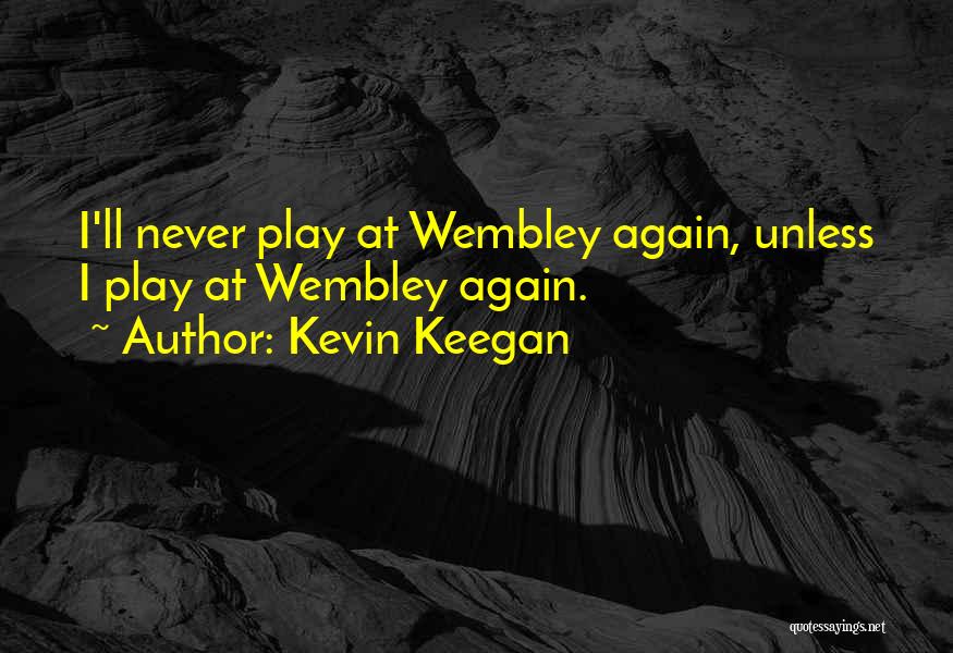 Kevin Keegan Quotes: I'll Never Play At Wembley Again, Unless I Play At Wembley Again.