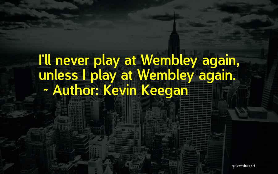 Kevin Keegan Quotes: I'll Never Play At Wembley Again, Unless I Play At Wembley Again.