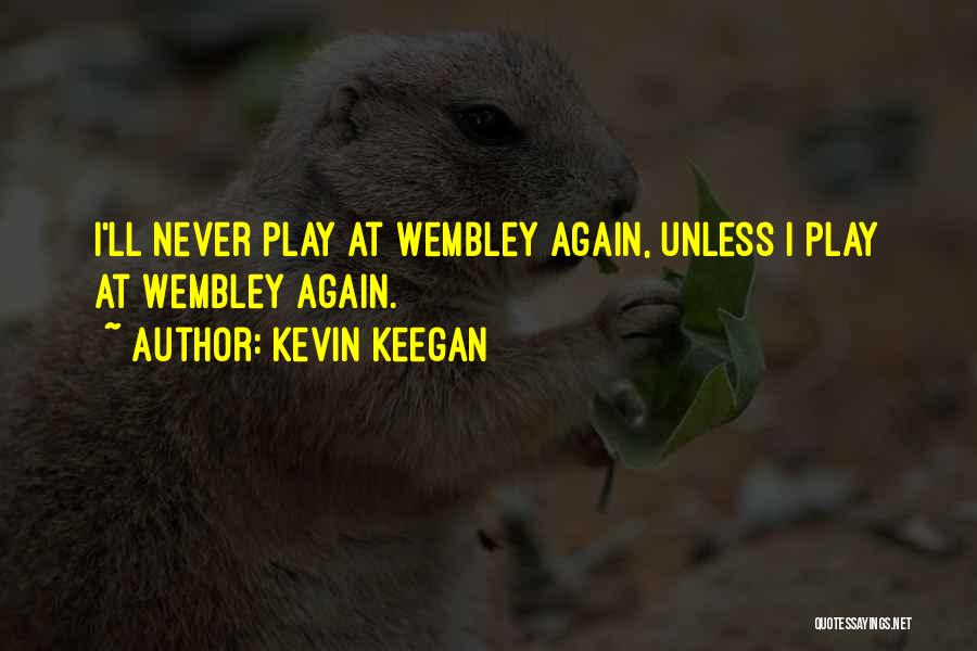 Kevin Keegan Quotes: I'll Never Play At Wembley Again, Unless I Play At Wembley Again.