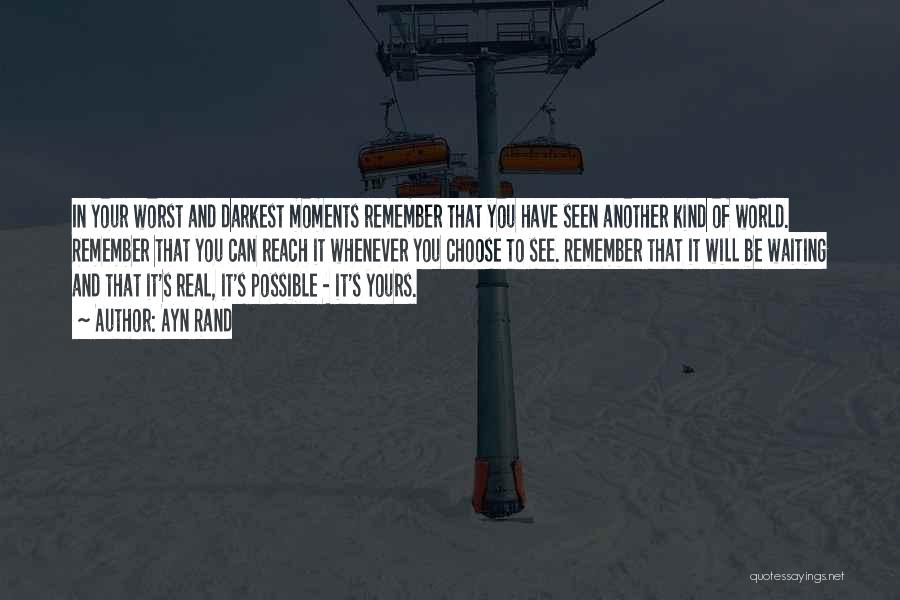 Ayn Rand Quotes: In Your Worst And Darkest Moments Remember That You Have Seen Another Kind Of World. Remember That You Can Reach