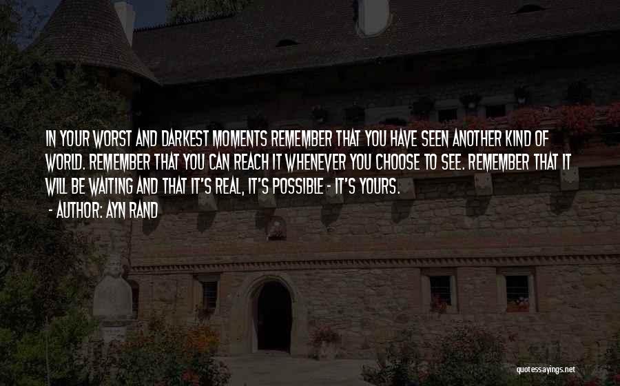 Ayn Rand Quotes: In Your Worst And Darkest Moments Remember That You Have Seen Another Kind Of World. Remember That You Can Reach