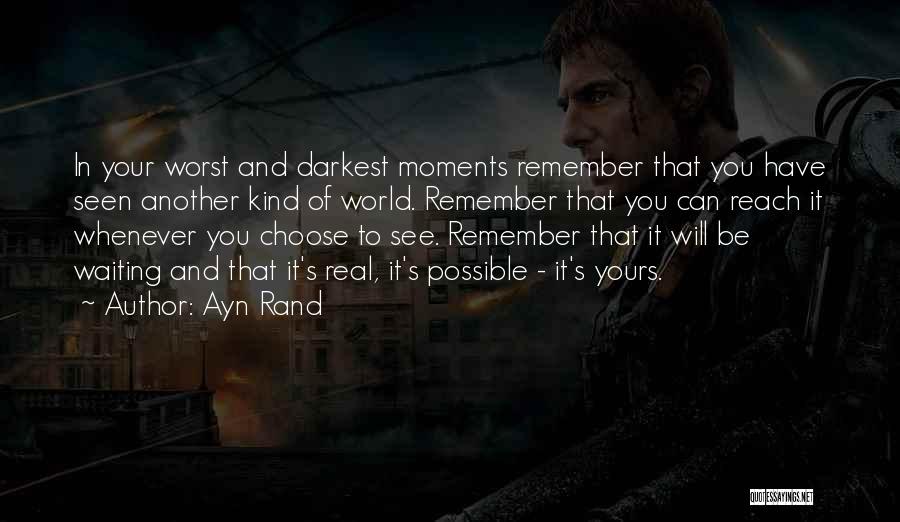 Ayn Rand Quotes: In Your Worst And Darkest Moments Remember That You Have Seen Another Kind Of World. Remember That You Can Reach