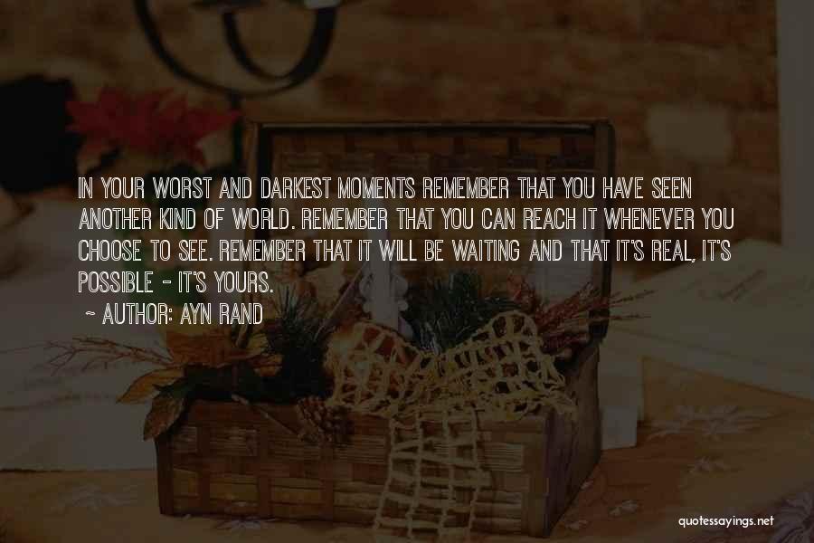 Ayn Rand Quotes: In Your Worst And Darkest Moments Remember That You Have Seen Another Kind Of World. Remember That You Can Reach