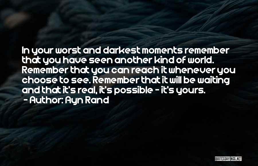 Ayn Rand Quotes: In Your Worst And Darkest Moments Remember That You Have Seen Another Kind Of World. Remember That You Can Reach