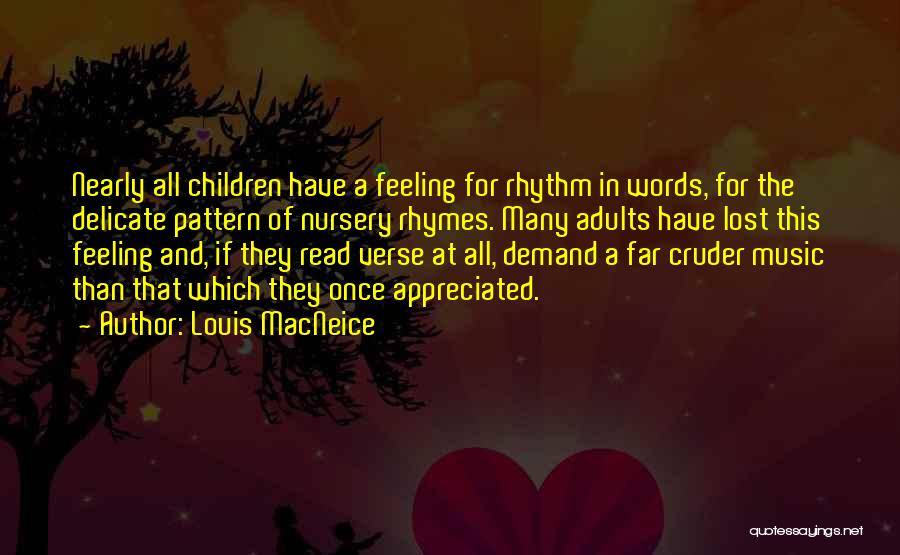 Louis MacNeice Quotes: Nearly All Children Have A Feeling For Rhythm In Words, For The Delicate Pattern Of Nursery Rhymes. Many Adults Have