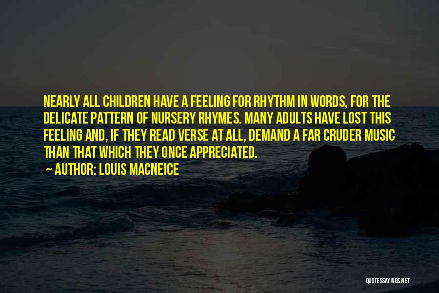 Louis MacNeice Quotes: Nearly All Children Have A Feeling For Rhythm In Words, For The Delicate Pattern Of Nursery Rhymes. Many Adults Have