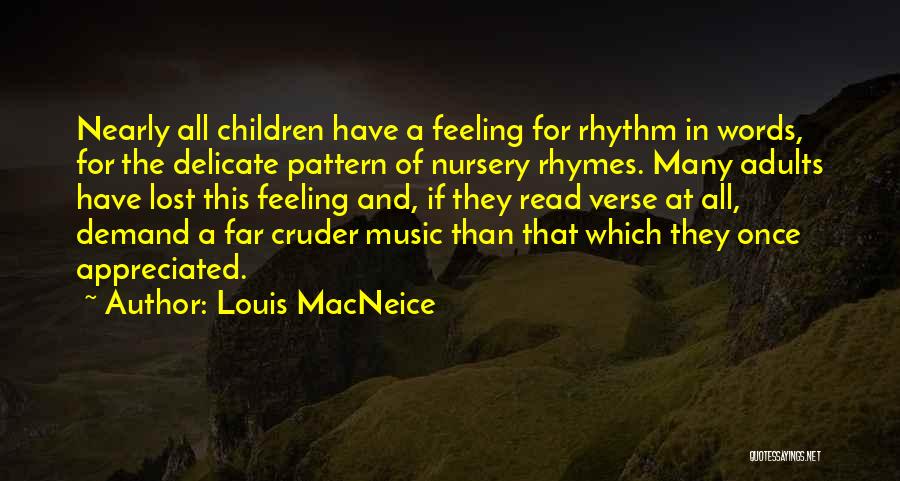 Louis MacNeice Quotes: Nearly All Children Have A Feeling For Rhythm In Words, For The Delicate Pattern Of Nursery Rhymes. Many Adults Have