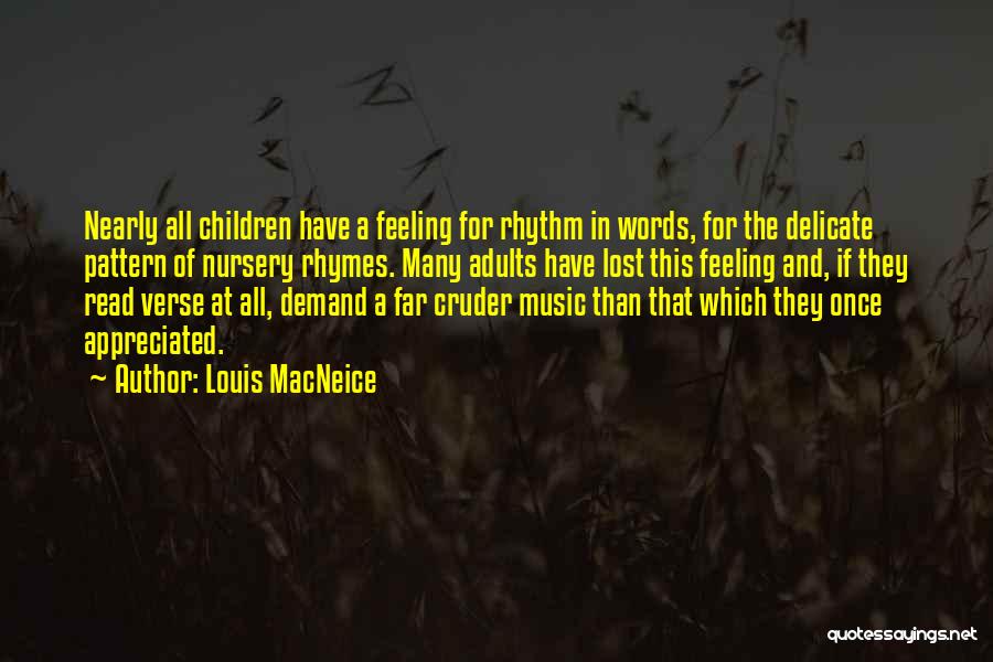 Louis MacNeice Quotes: Nearly All Children Have A Feeling For Rhythm In Words, For The Delicate Pattern Of Nursery Rhymes. Many Adults Have