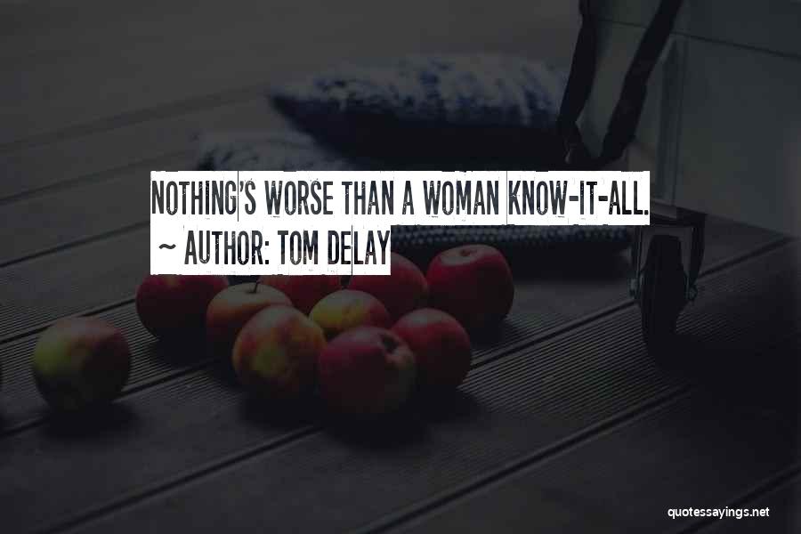 Tom DeLay Quotes: Nothing's Worse Than A Woman Know-it-all.