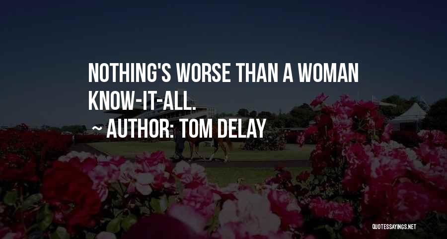 Tom DeLay Quotes: Nothing's Worse Than A Woman Know-it-all.