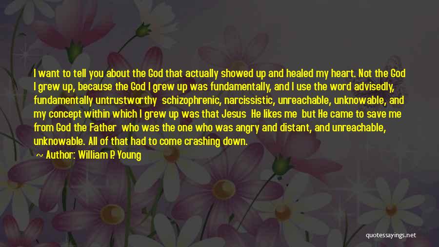 William P. Young Quotes: I Want To Tell You About The God That Actually Showed Up And Healed My Heart. Not The God I