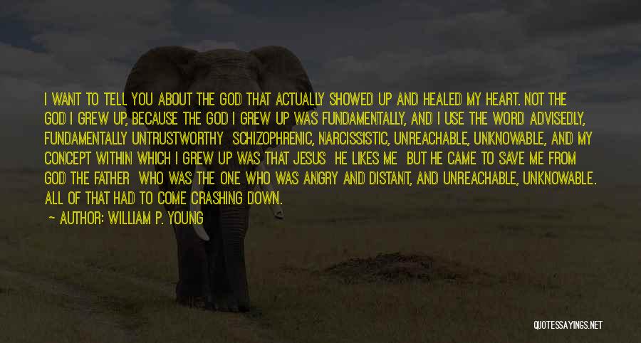 William P. Young Quotes: I Want To Tell You About The God That Actually Showed Up And Healed My Heart. Not The God I