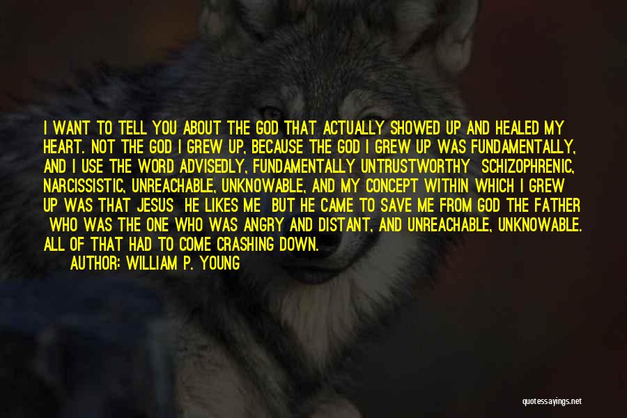 William P. Young Quotes: I Want To Tell You About The God That Actually Showed Up And Healed My Heart. Not The God I