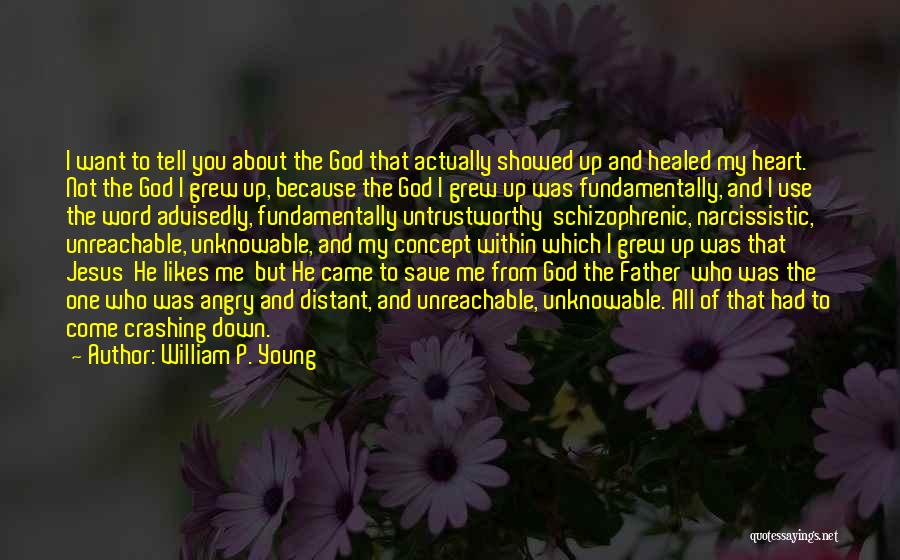 William P. Young Quotes: I Want To Tell You About The God That Actually Showed Up And Healed My Heart. Not The God I