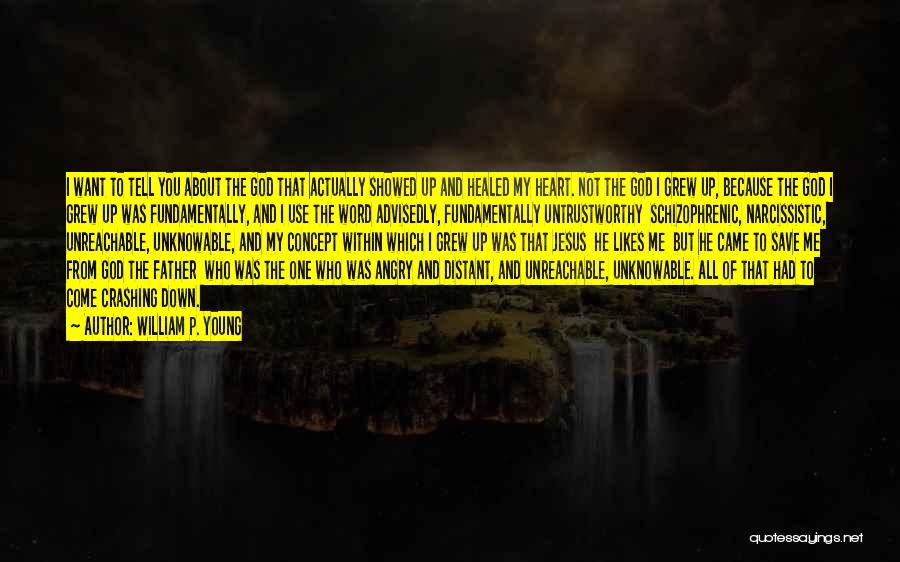 William P. Young Quotes: I Want To Tell You About The God That Actually Showed Up And Healed My Heart. Not The God I