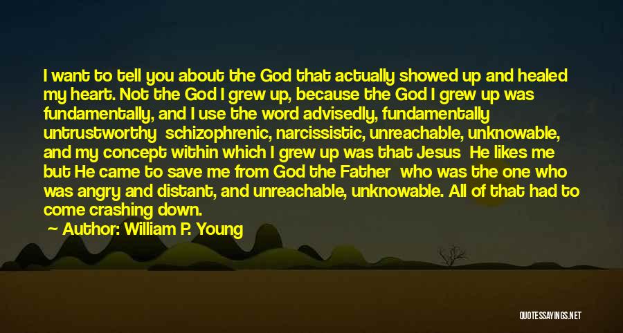 William P. Young Quotes: I Want To Tell You About The God That Actually Showed Up And Healed My Heart. Not The God I