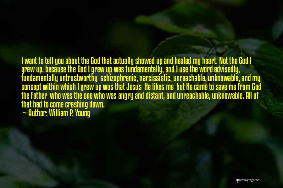 William P. Young Quotes: I Want To Tell You About The God That Actually Showed Up And Healed My Heart. Not The God I