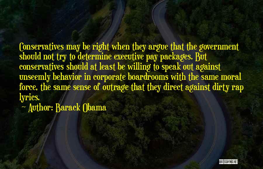 Barack Obama Quotes: Conservatives May Be Right When They Argue That The Government Should Not Try To Determine Executive Pay Packages. But Conservatives