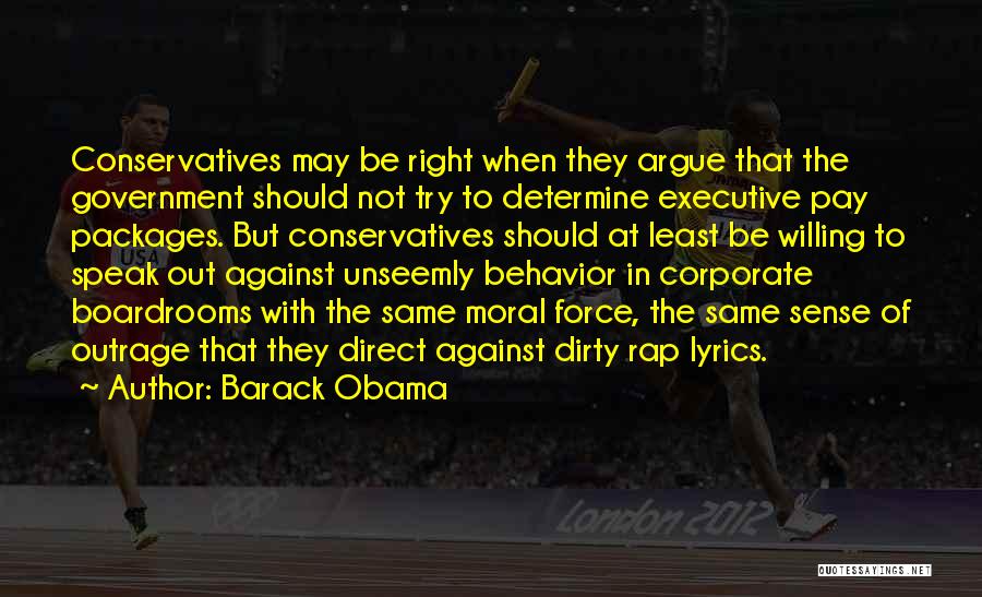 Barack Obama Quotes: Conservatives May Be Right When They Argue That The Government Should Not Try To Determine Executive Pay Packages. But Conservatives