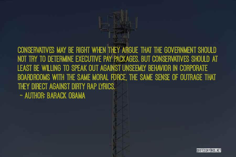 Barack Obama Quotes: Conservatives May Be Right When They Argue That The Government Should Not Try To Determine Executive Pay Packages. But Conservatives