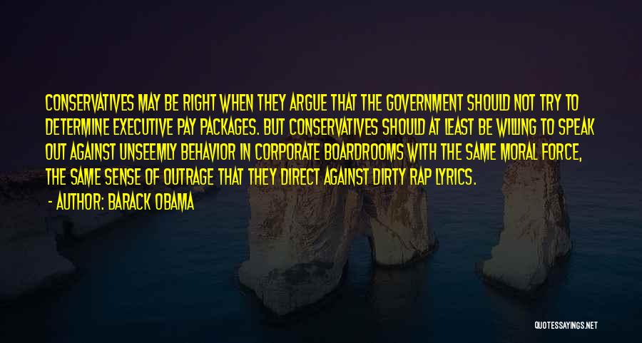 Barack Obama Quotes: Conservatives May Be Right When They Argue That The Government Should Not Try To Determine Executive Pay Packages. But Conservatives