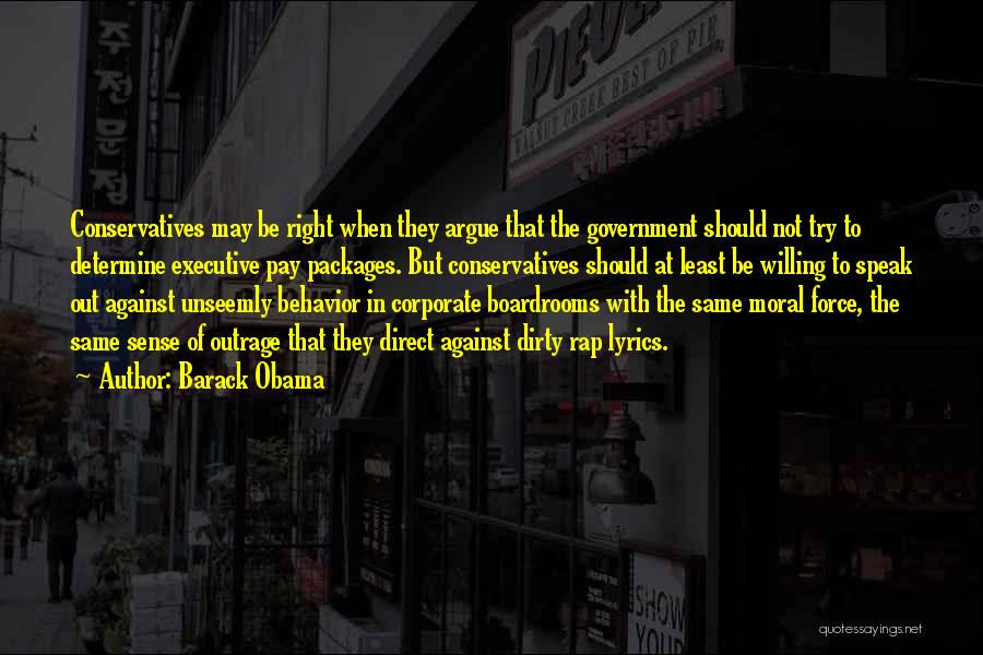 Barack Obama Quotes: Conservatives May Be Right When They Argue That The Government Should Not Try To Determine Executive Pay Packages. But Conservatives