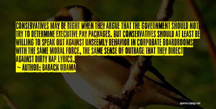 Barack Obama Quotes: Conservatives May Be Right When They Argue That The Government Should Not Try To Determine Executive Pay Packages. But Conservatives