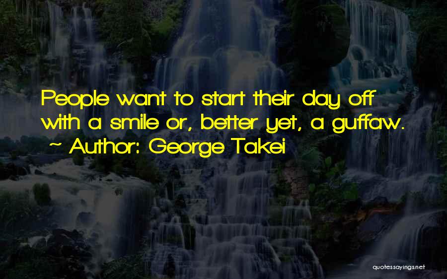 George Takei Quotes: People Want To Start Their Day Off With A Smile Or, Better Yet, A Guffaw.