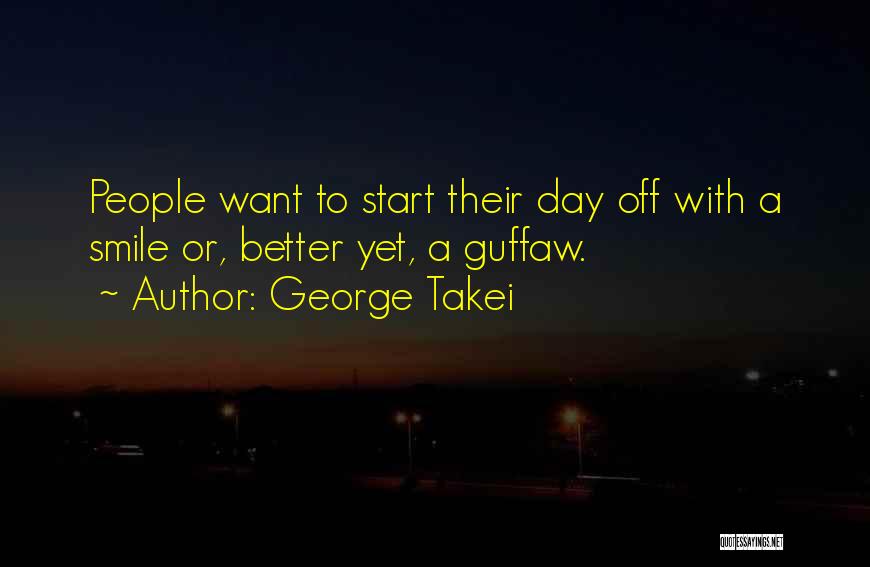 George Takei Quotes: People Want To Start Their Day Off With A Smile Or, Better Yet, A Guffaw.