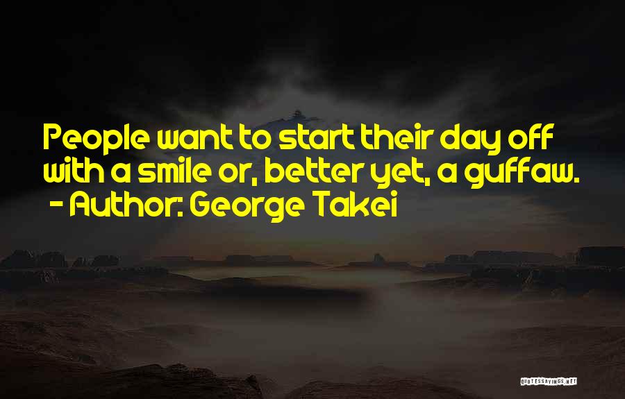 George Takei Quotes: People Want To Start Their Day Off With A Smile Or, Better Yet, A Guffaw.