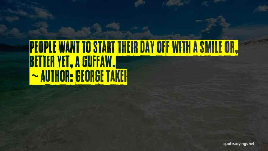 George Takei Quotes: People Want To Start Their Day Off With A Smile Or, Better Yet, A Guffaw.