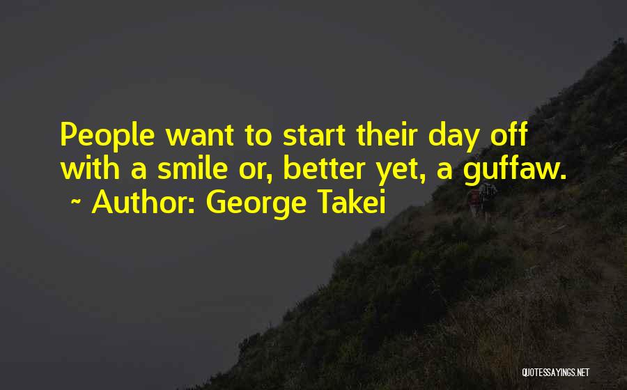 George Takei Quotes: People Want To Start Their Day Off With A Smile Or, Better Yet, A Guffaw.