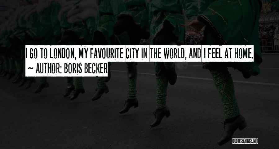 Boris Becker Quotes: I Go To London, My Favourite City In The World, And I Feel At Home.