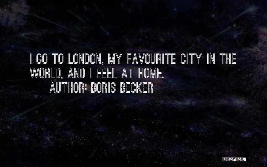 Boris Becker Quotes: I Go To London, My Favourite City In The World, And I Feel At Home.