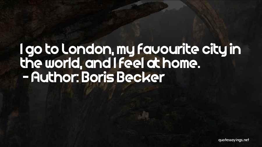 Boris Becker Quotes: I Go To London, My Favourite City In The World, And I Feel At Home.