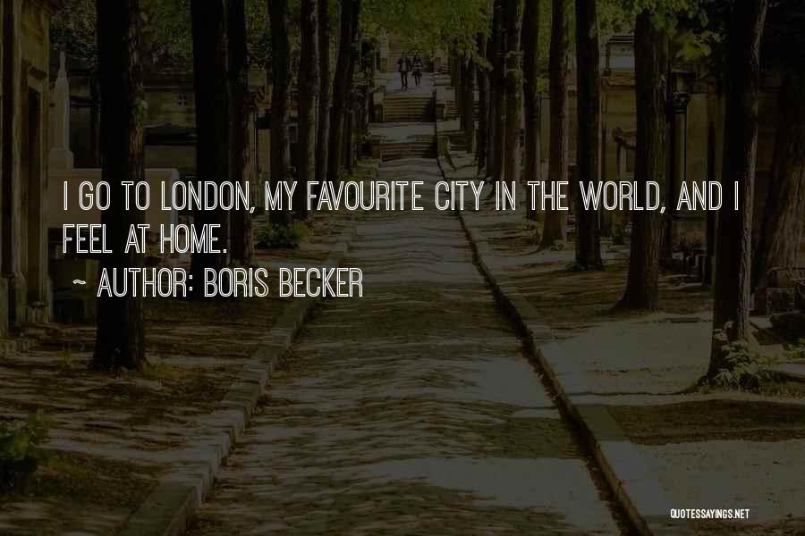 Boris Becker Quotes: I Go To London, My Favourite City In The World, And I Feel At Home.