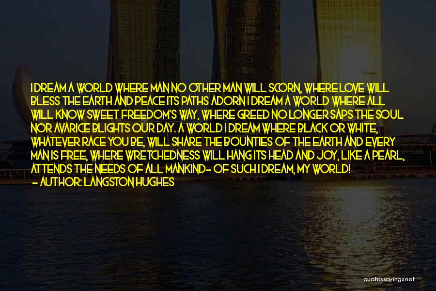 Langston Hughes Quotes: I Dream A World Where Man No Other Man Will Scorn, Where Love Will Bless The Earth And Peace Its