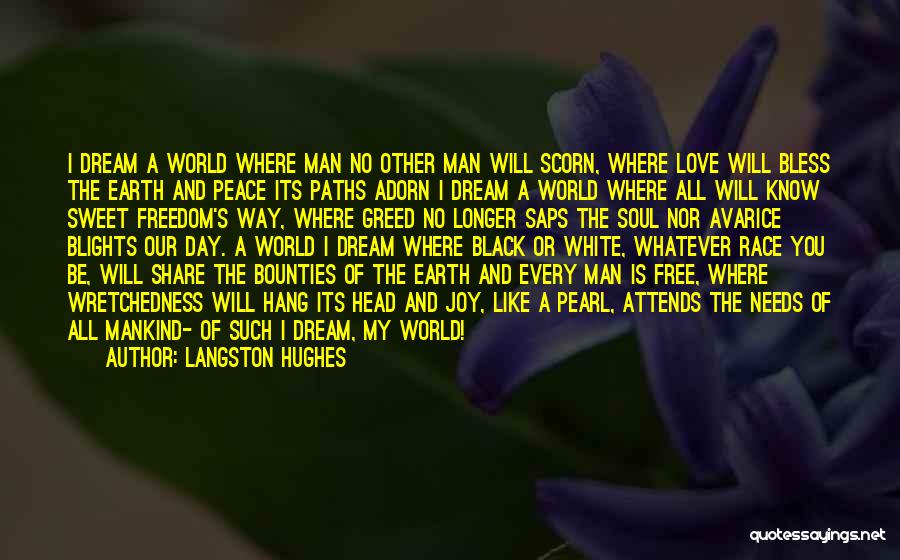 Langston Hughes Quotes: I Dream A World Where Man No Other Man Will Scorn, Where Love Will Bless The Earth And Peace Its